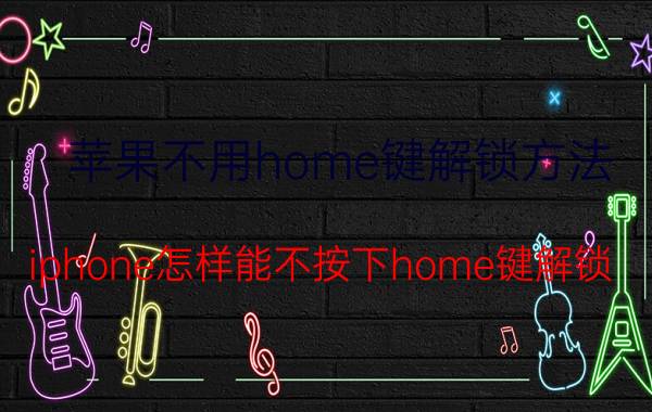 苹果不用home键解锁方法 iphone怎样能不按下home键解锁？